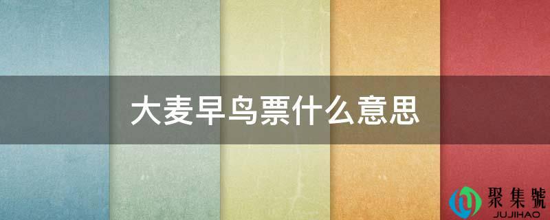 大麦早鸟票什么意思
