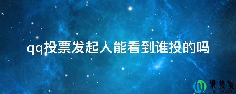 qq投票发起人能看到谁投的吗