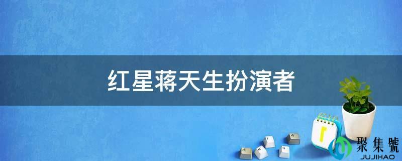 红星蒋天生扮演者