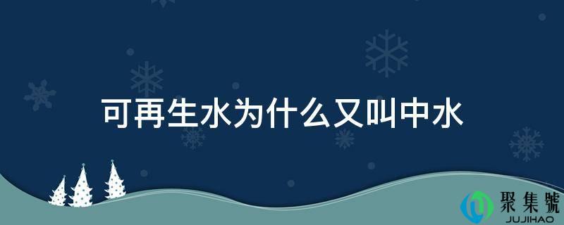 可再生水为什么又叫中水