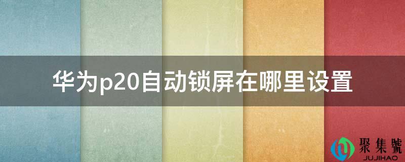 华为p20自动锁屏在哪里设置