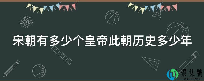 宋朝有多少个皇帝此朝历史多少年