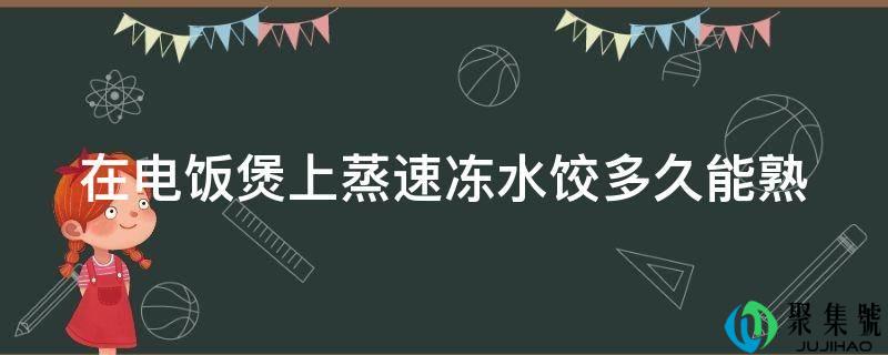 在电饭煲上蒸速冻水饺多久能熟