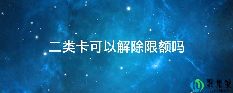 二类卡可以解除限额吗
