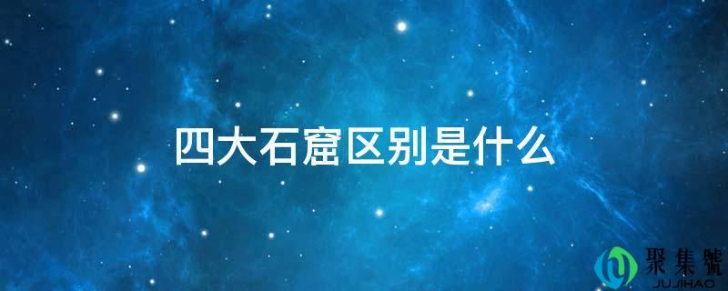 四大石窟区别是什么