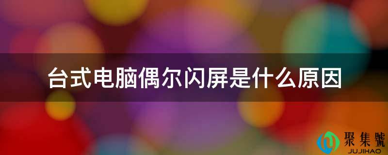 台式电脑偶尔闪屏是什么原因