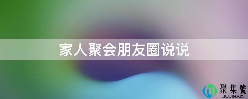 家人聚会朋友圈说说