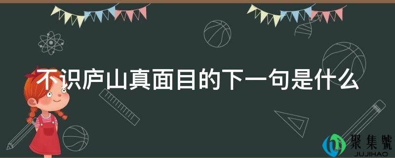 不识庐山真面目的下一句是什么