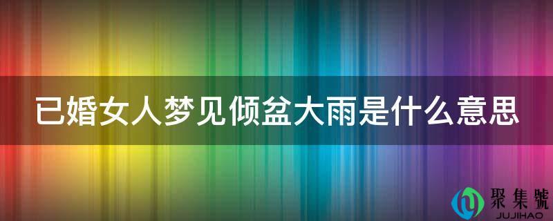 已婚女人梦见倾盆大雨是什么意思