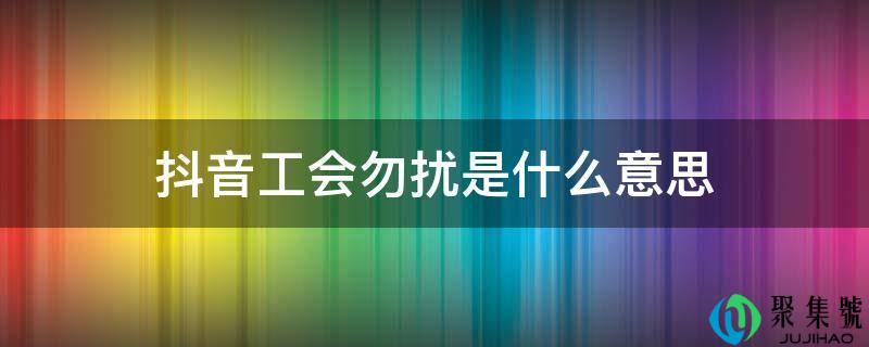 抖音工会勿扰是什么意思