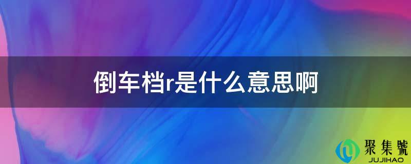 倒车档r是什么意思啊