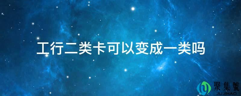 工行二类卡可以变成一类吗