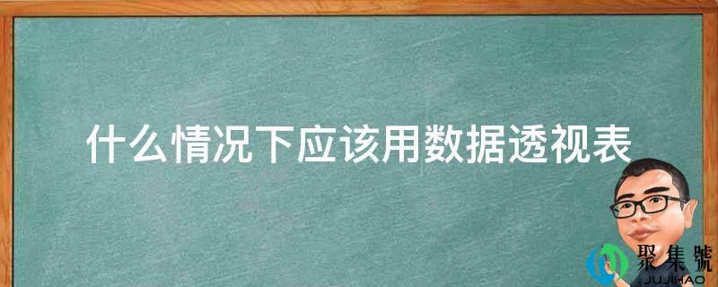 什么情况下应该用数据透视表