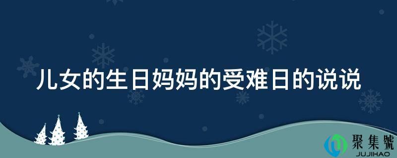 儿女的生日妈妈的受难日的说说