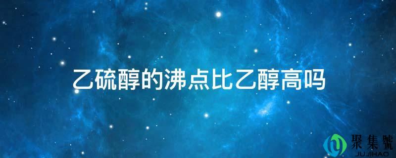 乙硫醇的沸点比乙醇高吗