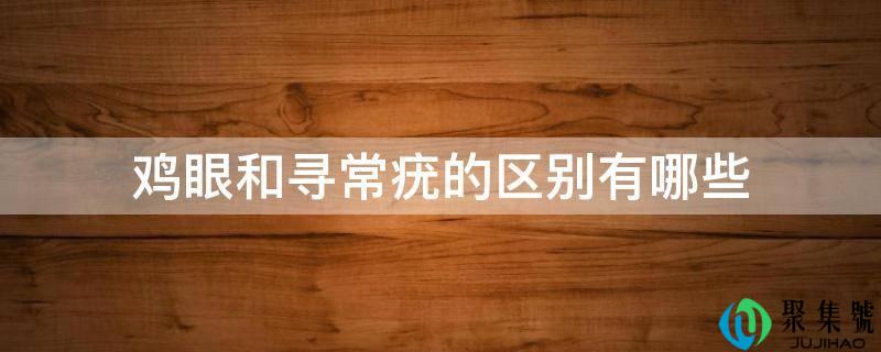 鸡眼和寻常疣的区别有哪些