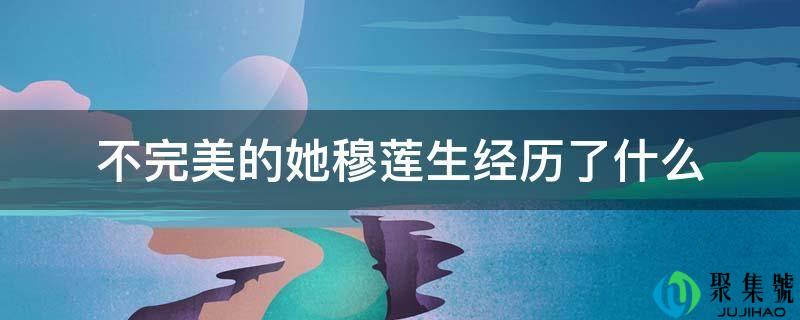 不完美的她穆莲生经历了什么