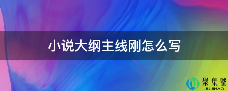 小说大纲主线刚怎么写