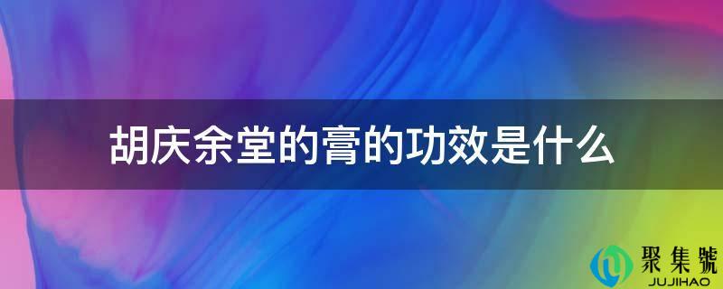 胡庆余堂的膏的功效是什么