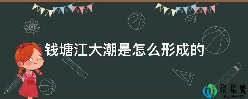 钱塘江大潮是怎么形成的