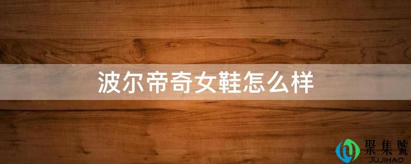 波尔帝奇女鞋怎么样