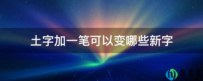 土字加一笔可以变哪些新字