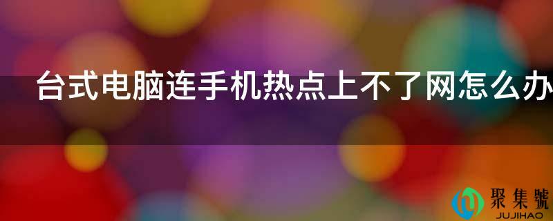 台式电脑连手机热点上不了网怎么办