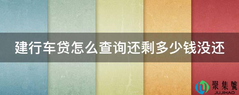 建行车贷怎么查询还剩多少钱没还