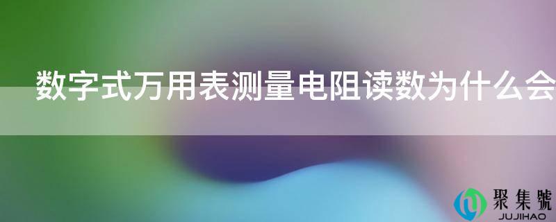 数字式万用表测量电阻读数为什么会变化