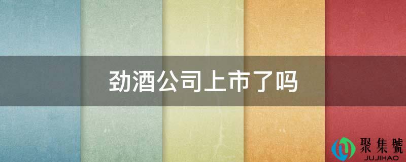 劲酒公司上市了吗