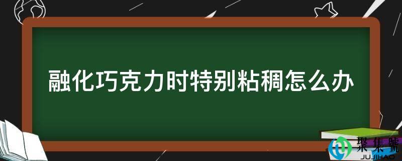融化巧克力时特别粘稠怎么办