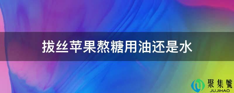 拔丝苹果熬糖用油还是水