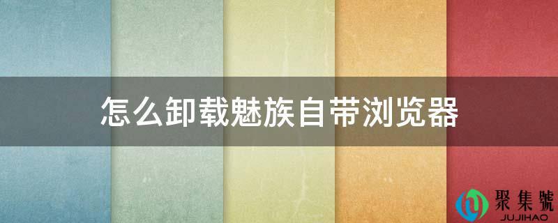怎么卸载魅族自带浏览器