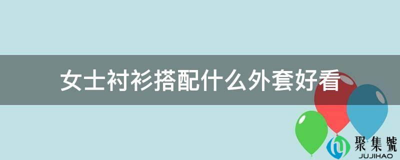 女士衬衫搭配什么外套好看