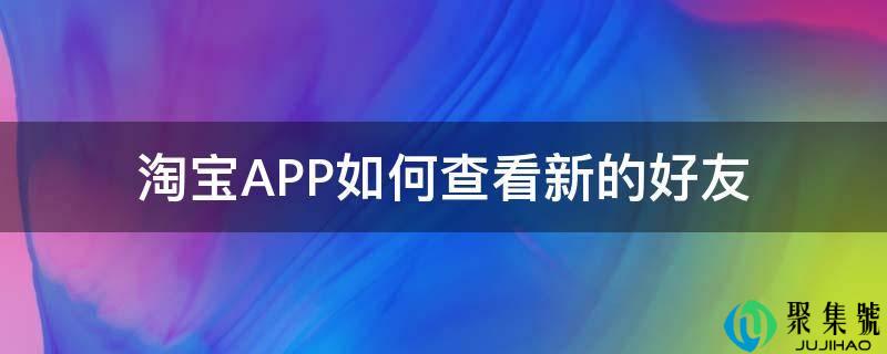 淘宝APP如何查看新的好友