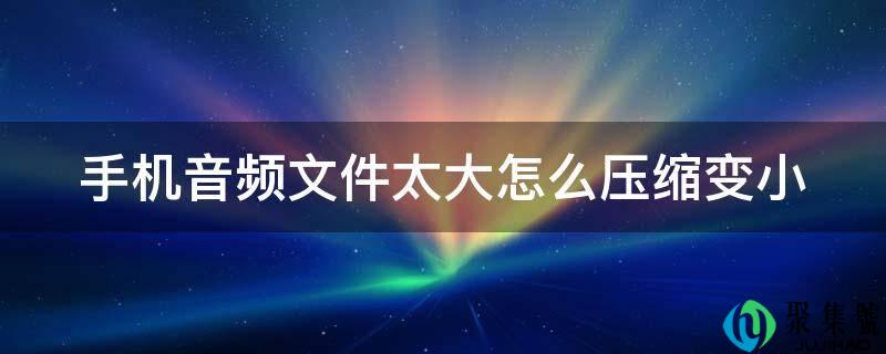 手机音频文件太大怎么压缩变小