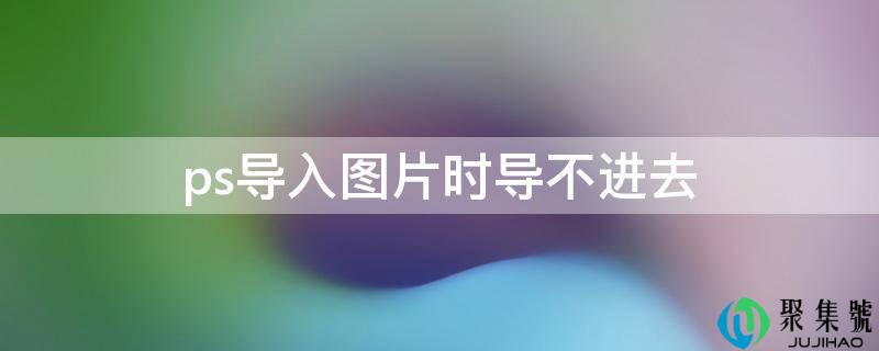 ps导入图片时导不进去