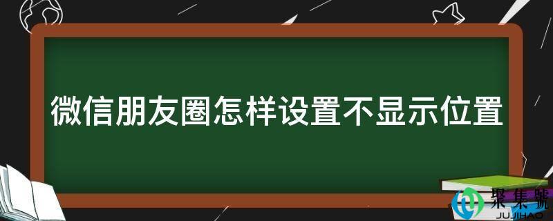 微信朋友圈怎样设置不显示位置