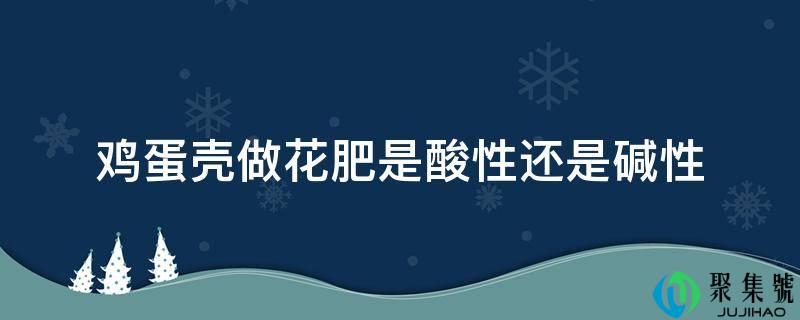 鸡蛋壳做花肥是酸性还是碱性