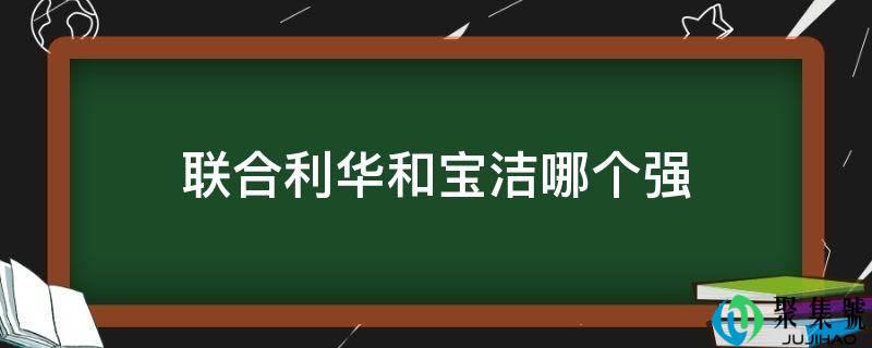 联合利华和宝洁哪个强