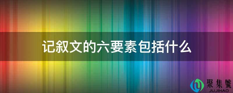 记叙文的六要素包括什么