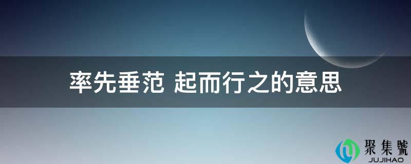 率先垂范 起而行之的意思