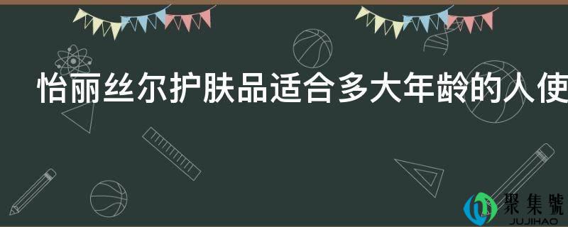 怡丽丝尔护肤品适合多大年龄的人使用