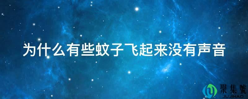 为什么有些蚊子飞起来没有声音