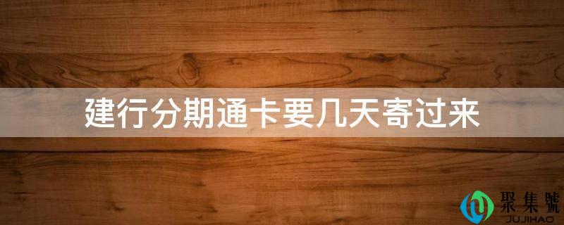 建行分期通卡要几天寄过来