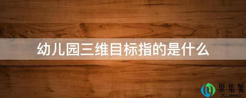 幼儿园三维目标指的是什么
