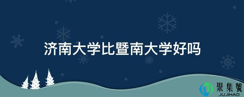 济南大学比暨南大学好吗