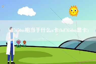hd7650m相当于什么n卡(hd7650m显卡)