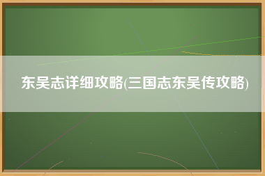东吴志详细攻略(三国志东吴传攻略)