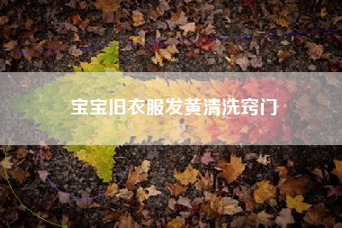 宝宝旧衣服发黄清洗窍门